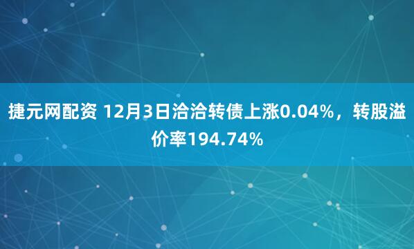 捷元网配资 12月3日洽洽转债上涨0.04%,转股溢价率194.74%