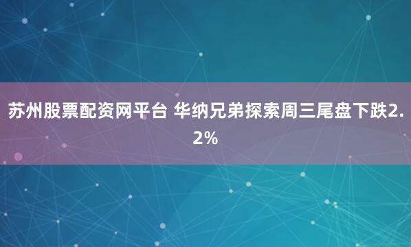 苏州股票配资网平台 华纳兄弟探索周三尾盘下跌2.2%