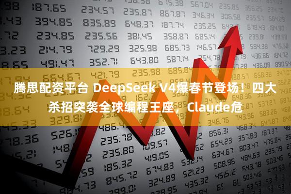 腾思配资平台 DeepSeek V4爆春节登场！四大杀招突袭全球编程王座，Claude危